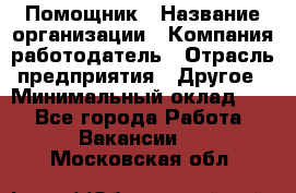 Помощник › Название организации ­ Компания-работодатель › Отрасль предприятия ­ Другое › Минимальный оклад ­ 1 - Все города Работа » Вакансии   . Московская обл.